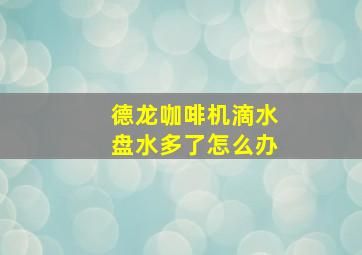 德龙咖啡机滴水盘水多了怎么办