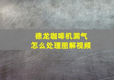 德龙咖啡机漏气怎么处理图解视频