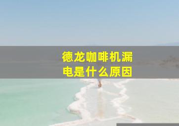 德龙咖啡机漏电是什么原因