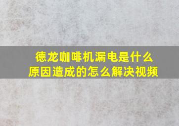 德龙咖啡机漏电是什么原因造成的怎么解决视频