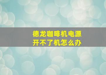 德龙咖啡机电源开不了机怎么办