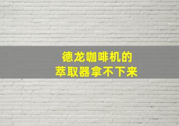 德龙咖啡机的萃取器拿不下来