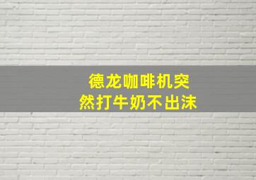 德龙咖啡机突然打牛奶不出沫