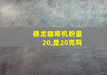 德龙咖啡机粉量20,是20克吗