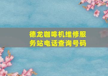 德龙咖啡机维修服务站电话查询号码