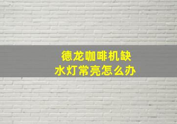 德龙咖啡机缺水灯常亮怎么办