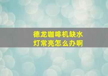 德龙咖啡机缺水灯常亮怎么办啊