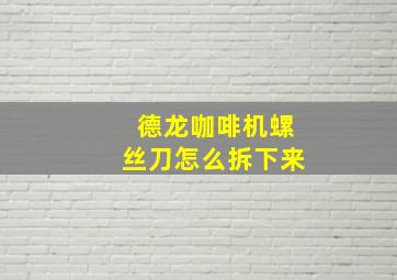 德龙咖啡机螺丝刀怎么拆下来