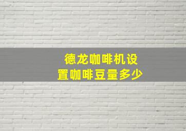 德龙咖啡机设置咖啡豆量多少