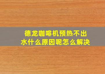 德龙咖啡机预热不出水什么原因呢怎么解决