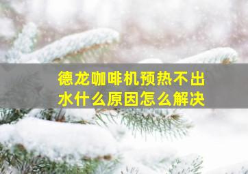 德龙咖啡机预热不出水什么原因怎么解决