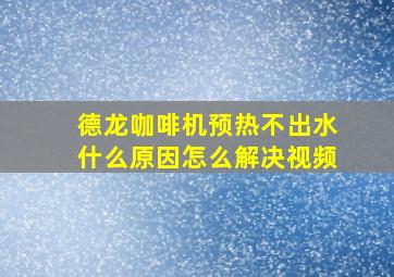 德龙咖啡机预热不出水什么原因怎么解决视频