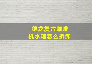 德龙复古咖啡机水箱怎么拆卸