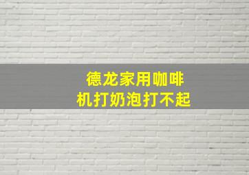 德龙家用咖啡机打奶泡打不起