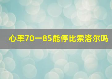 心率70一85能停比索洛尔吗