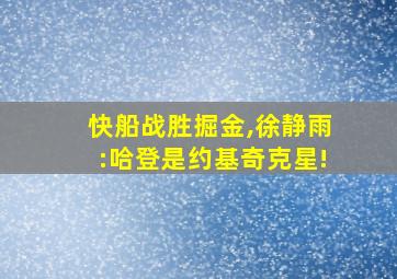 快船战胜掘金,徐静雨:哈登是约基奇克星!