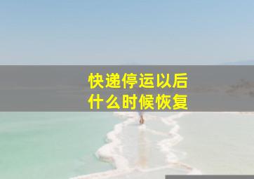 快递停运以后什么时候恢复