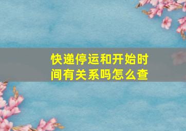 快递停运和开始时间有关系吗怎么查