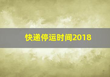 快递停运时间2018