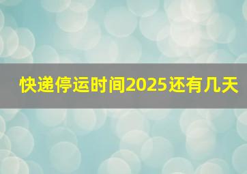 快递停运时间2025还有几天