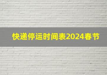 快递停运时间表2024春节