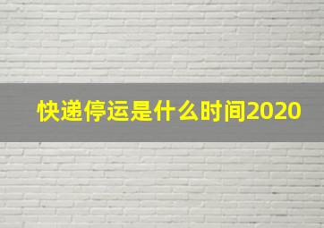 快递停运是什么时间2020