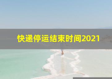 快递停运结束时间2021