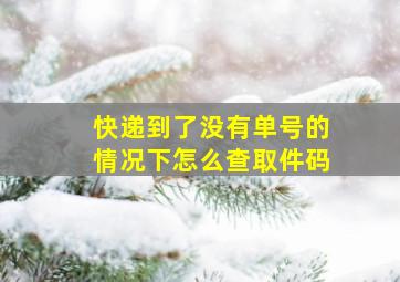 快递到了没有单号的情况下怎么查取件码