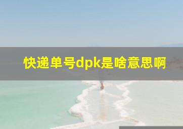 快递单号dpk是啥意思啊