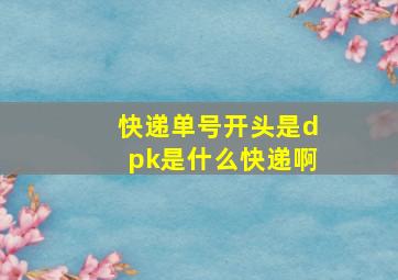 快递单号开头是dpk是什么快递啊