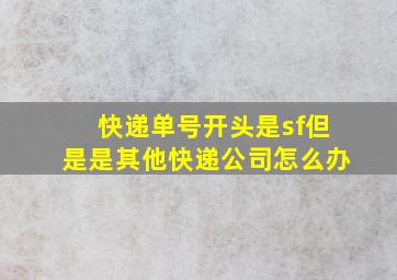 快递单号开头是sf但是是其他快递公司怎么办