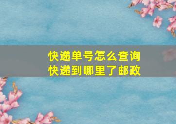 快递单号怎么查询快递到哪里了邮政