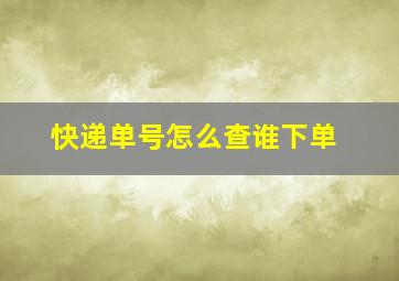 快递单号怎么查谁下单