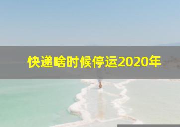 快递啥时候停运2020年