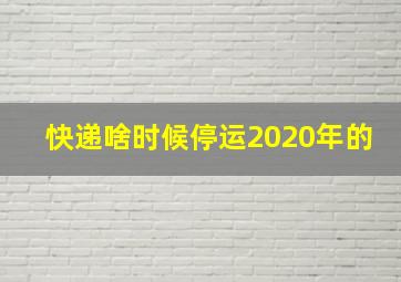 快递啥时候停运2020年的