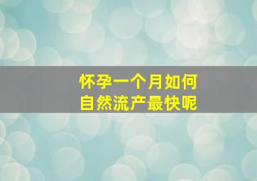 怀孕一个月如何自然流产最快呢