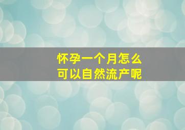 怀孕一个月怎么可以自然流产呢