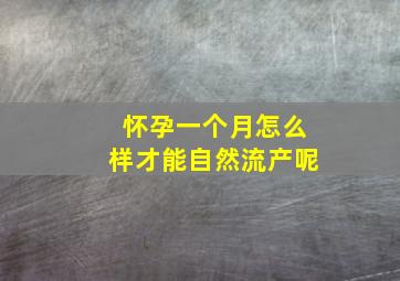 怀孕一个月怎么样才能自然流产呢