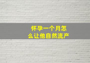 怀孕一个月怎么让他自然流产