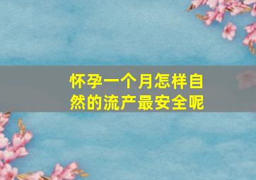 怀孕一个月怎样自然的流产最安全呢