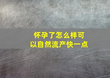 怀孕了怎么样可以自然流产快一点