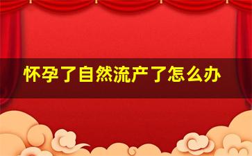 怀孕了自然流产了怎么办