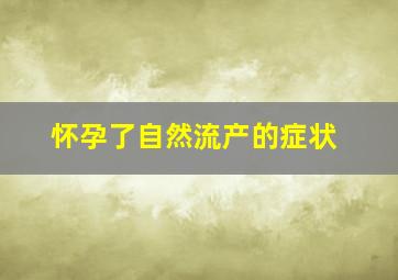 怀孕了自然流产的症状