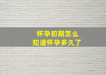 怀孕初期怎么知道怀孕多久了