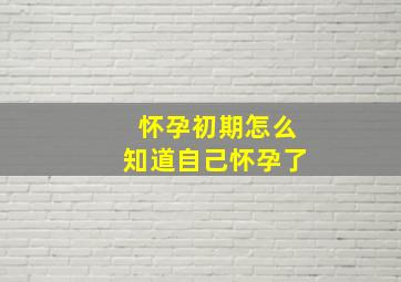 怀孕初期怎么知道自己怀孕了