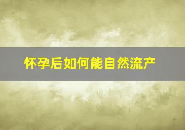 怀孕后如何能自然流产