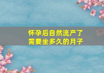 怀孕后自然流产了需要坐多久的月子