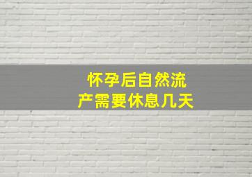 怀孕后自然流产需要休息几天