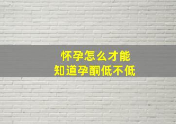 怀孕怎么才能知道孕酮低不低