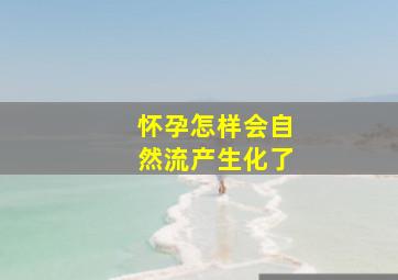 怀孕怎样会自然流产生化了